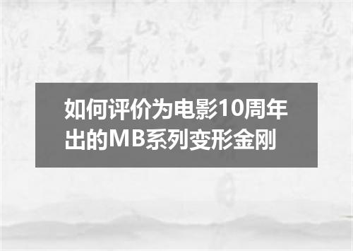 如何评价为电影10周年出的MB系列变形金刚