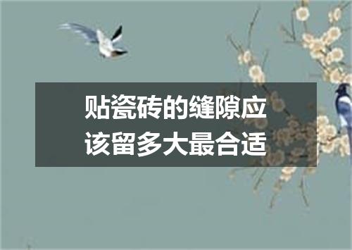 贴瓷砖的缝隙应该留多大最合适