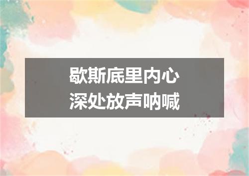 歇斯底里内心深处放声呐喊