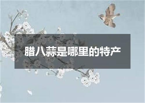 腊八蒜是哪里的特产