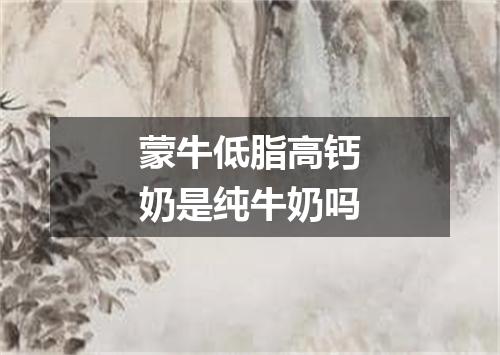 蒙牛低脂高钙奶是纯牛奶吗