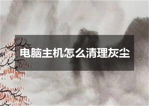 电脑主机怎么清理灰尘