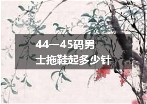 44一45码男士拖鞋起多少针