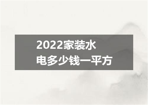 2022家装水电多少钱一平方