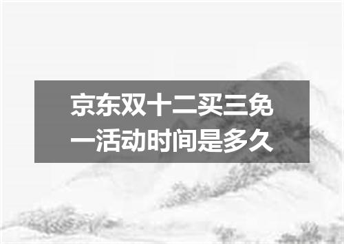 京东双十二买三免一活动时间是多久