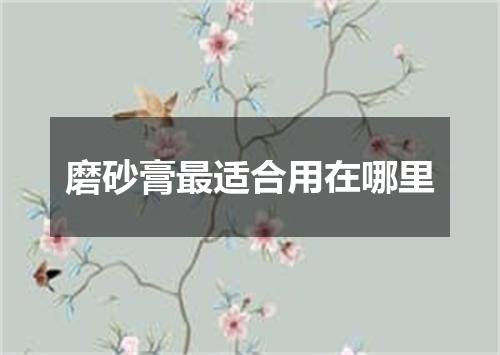 磨砂膏最适合用在哪里