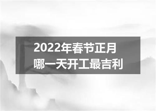 2022年春节正月哪一天开工最吉利