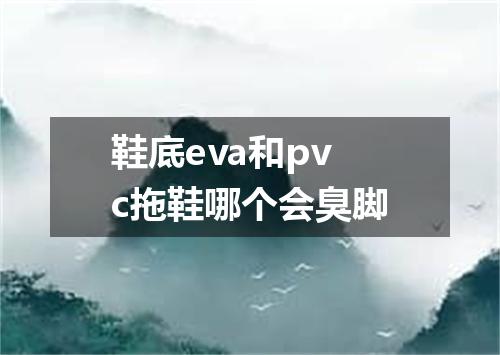 鞋底eva和pvc拖鞋哪个会臭脚