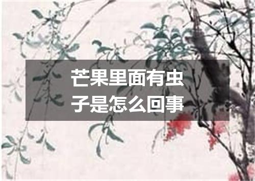 芒果里面有虫子是怎么回事