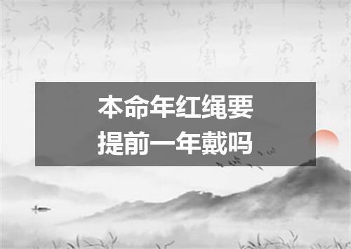 本命年红绳要提前一年戴吗