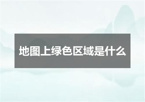 地图上绿色区域是什么