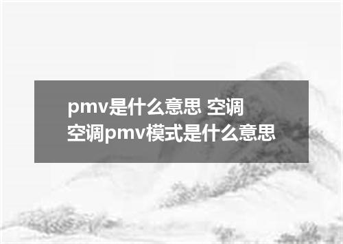 pmv是什么意思 空调 空调pmv模式是什么意思