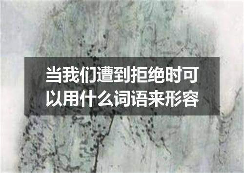 当我们遭到拒绝时可以用什么词语来形容