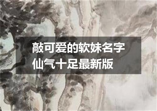 敲可爱的软妹名字仙气十足最新版