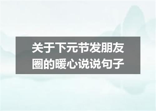 关于下元节发朋友圈的暖心说说句子