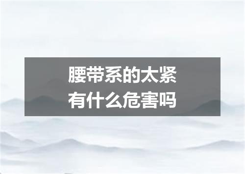 腰带系的太紧有什么危害吗