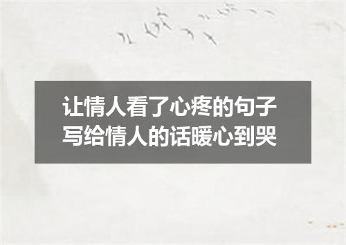 让情人看了心疼的句子 写给情人的话暖心到哭