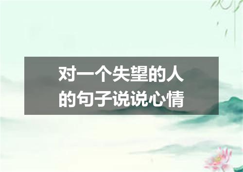 对一个失望的人的句子说说心情
