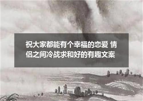 祝大家都能有个幸福的恋爱 情侣之间冷战求和好的有趣文案