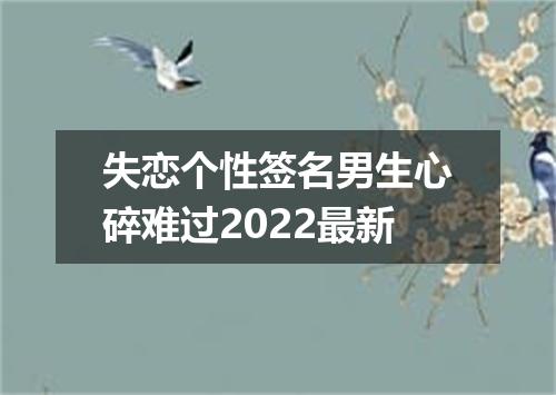 失恋个性签名男生心碎难过2022最新