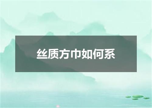 丝质方巾如何系