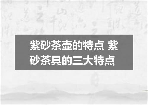 紫砂茶壶的特点 紫砂茶具的三大特点