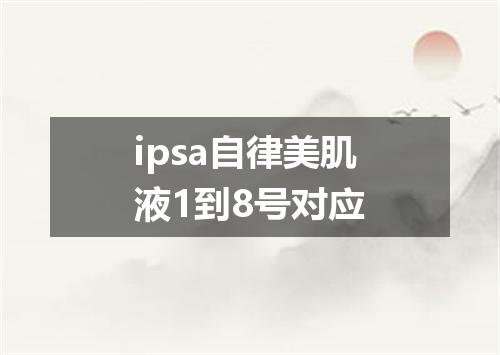 ipsa自律美肌液1到8号对应