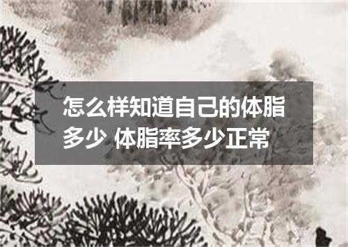 怎么样知道自己的体脂多少 体脂率多少正常