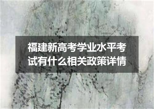 福建新高考学业水平考试有什么相关政策详情