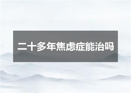 二十多年焦虑症能治吗