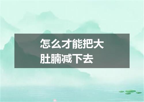 怎么才能把大肚腩减下去