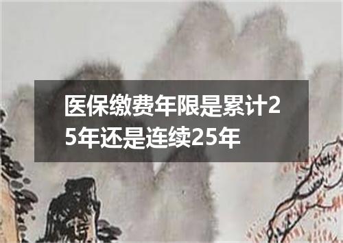 医保缴费年限是累计25年还是连续25年