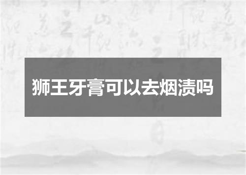 狮王牙膏可以去烟渍吗