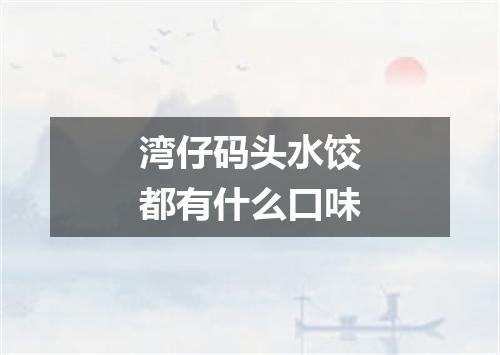 湾仔码头水饺都有什么口味