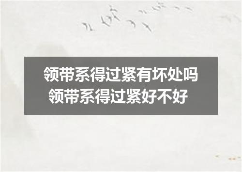 领带系得过紧有坏处吗 领带系得过紧好不好