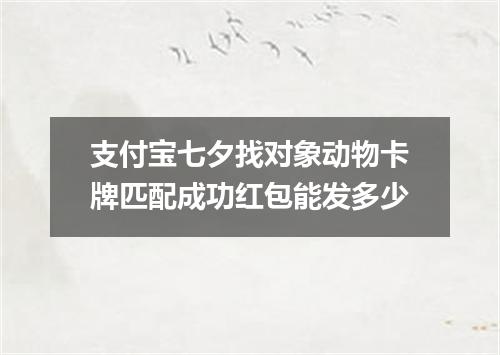 支付宝七夕找对象动物卡牌匹配成功红包能发多少