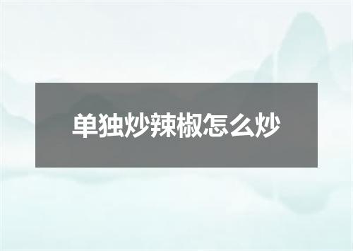 单独炒辣椒怎么炒