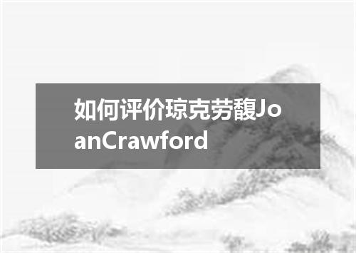 如何评价琼克劳馥JoanCrawford