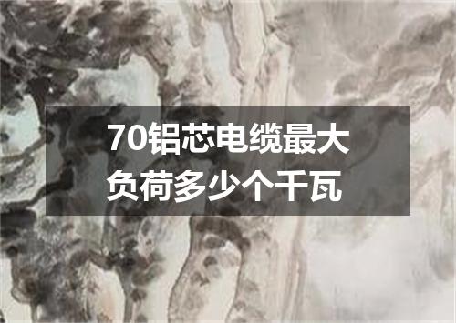 70铝芯电缆最大负荷多少个千瓦