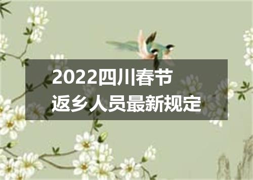 2022四川春节返乡人员最新规定