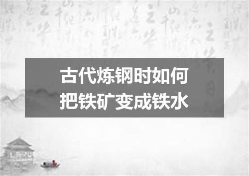 古代炼钢时如何把铁矿变成铁水