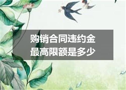 购销合同违约金最高限额是多少