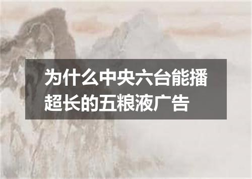 为什么中央六台能播超长的五粮液广告