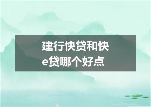 建行快贷和快e贷哪个好点