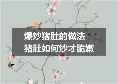 爆炒猪肚的做法 猪肚如何炒才脆嫩