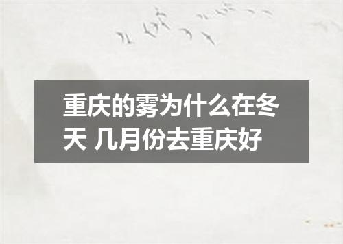 重庆的雾为什么在冬天 几月份去重庆好