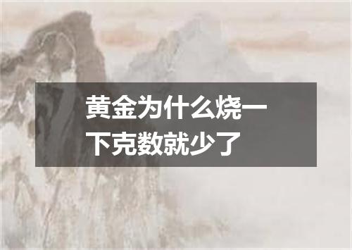 黄金为什么烧一下克数就少了