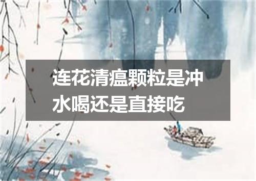 连花清瘟颗粒是冲水喝还是直接吃