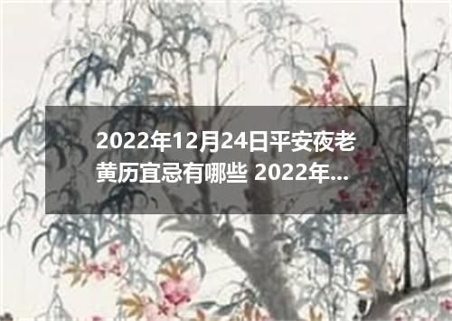 2022年12月24日平安夜老黄历宜忌有哪些 2022年平安夜这天日子好不好