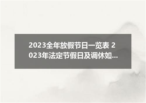2023全年放假节日一览表 2023年法定节假日及调休如何安排